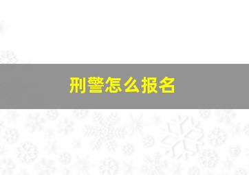 刑警怎么报名