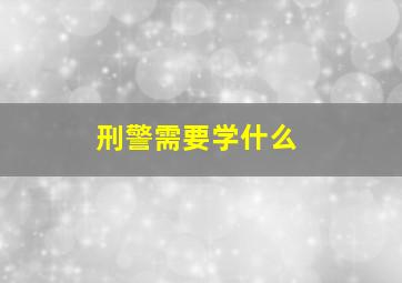 刑警需要学什么