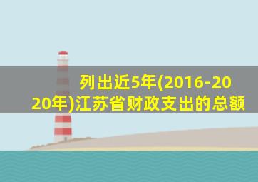 列出近5年(2016-2020年)江苏省财政支出的总额