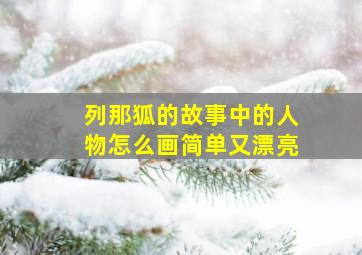 列那狐的故事中的人物怎么画简单又漂亮