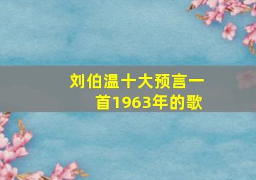 刘伯温十大预言一首1963年的歌