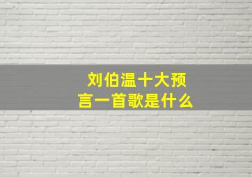 刘伯温十大预言一首歌是什么