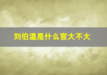 刘伯温是什么官大不大