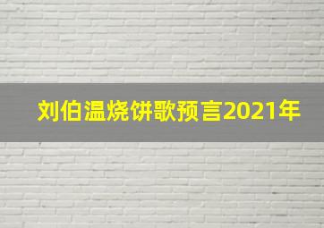 刘伯温烧饼歌预言2021年