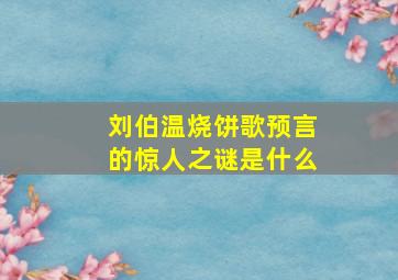 刘伯温烧饼歌预言的惊人之谜是什么