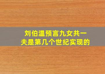 刘伯温预言九女共一夫是第几个世纪实现的