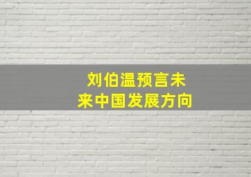 刘伯温预言未来中国发展方向