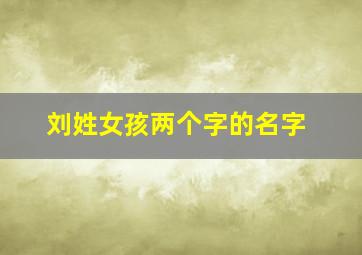 刘姓女孩两个字的名字