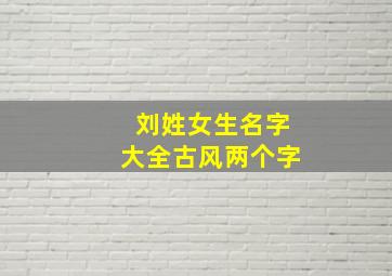 刘姓女生名字大全古风两个字