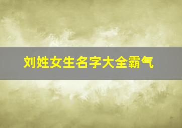 刘姓女生名字大全霸气