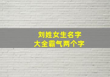 刘姓女生名字大全霸气两个字