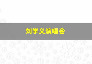 刘学义演唱会