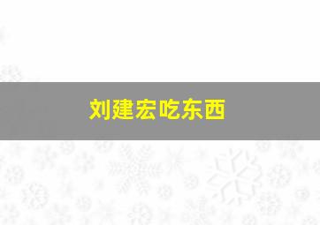 刘建宏吃东西