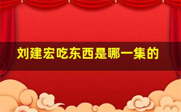 刘建宏吃东西是哪一集的