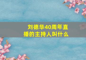 刘德华40周年直播的主持人叫什么