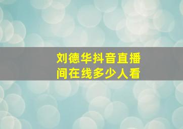 刘德华抖音直播间在线多少人看