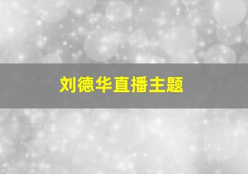 刘德华直播主题