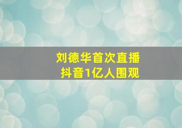 刘德华首次直播抖音1亿人围观