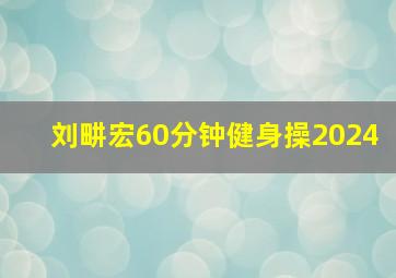 刘畊宏60分钟健身操2024