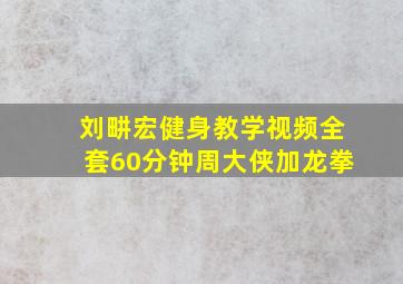 刘畊宏健身教学视频全套60分钟周大侠加龙拳