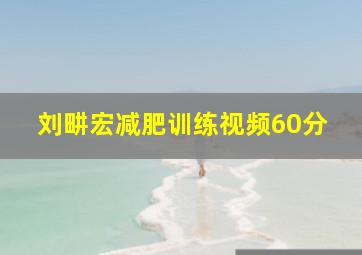 刘畊宏减肥训练视频60分