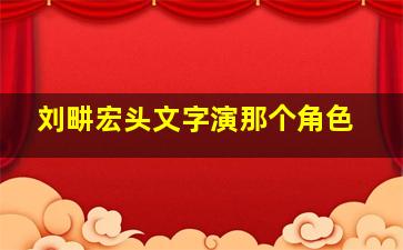 刘畊宏头文字演那个角色