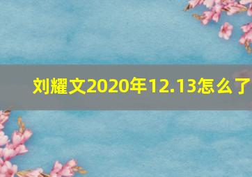 刘耀文2020年12.13怎么了