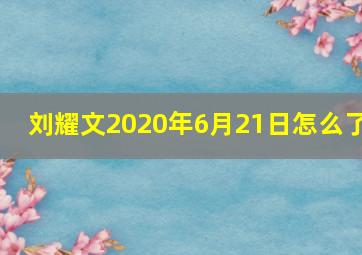 刘耀文2020年6月21日怎么了