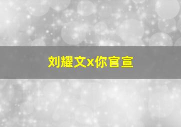 刘耀文x你官宣