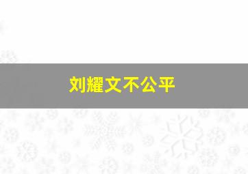 刘耀文不公平