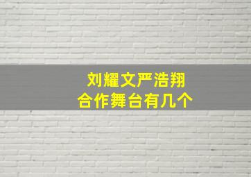 刘耀文严浩翔合作舞台有几个