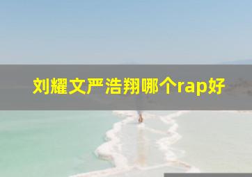 刘耀文严浩翔哪个rap好