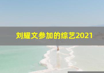 刘耀文参加的综艺2021