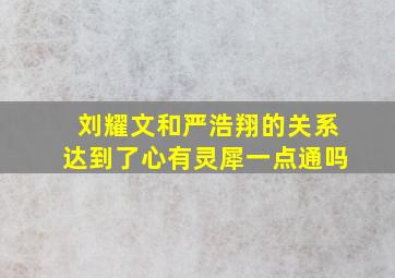 刘耀文和严浩翔的关系达到了心有灵犀一点通吗