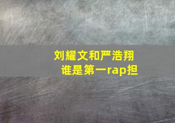 刘耀文和严浩翔谁是第一rap担