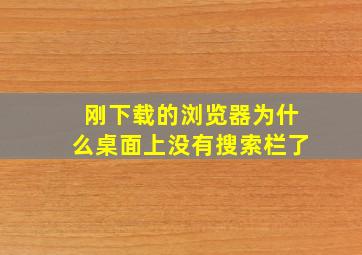 刚下载的浏览器为什么桌面上没有搜索栏了