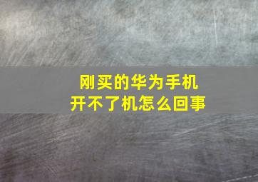 刚买的华为手机开不了机怎么回事