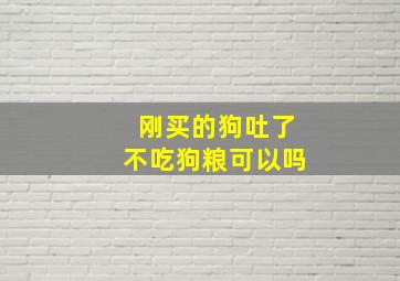 刚买的狗吐了不吃狗粮可以吗