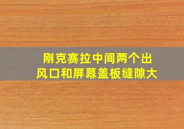 刚克赛拉中间两个出风口和屏幕盖板缝隙大