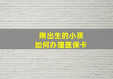 刚出生的小孩如何办理医保卡