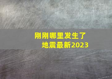 刚刚哪里发生了地震最新2023