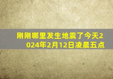 刚刚哪里发生地震了今天2024年2月12日凌晨五点