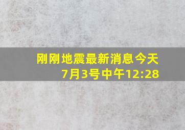 刚刚地震最新消息今天7月3号中午12:28