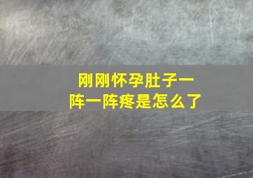 刚刚怀孕肚子一阵一阵疼是怎么了