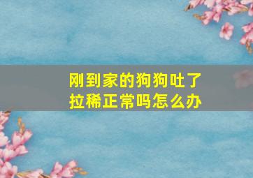 刚到家的狗狗吐了拉稀正常吗怎么办