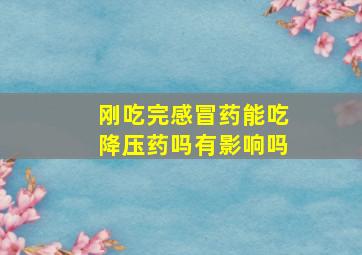 刚吃完感冒药能吃降压药吗有影响吗