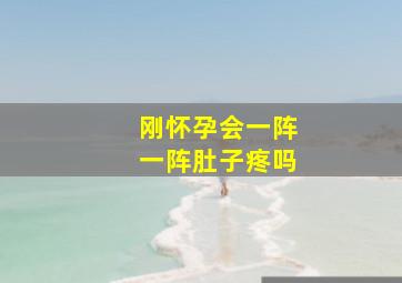 刚怀孕会一阵一阵肚子疼吗