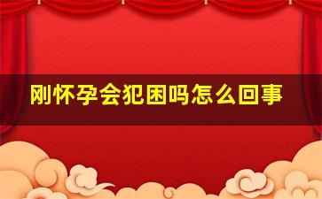 刚怀孕会犯困吗怎么回事