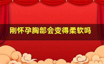 刚怀孕胸部会变得柔软吗