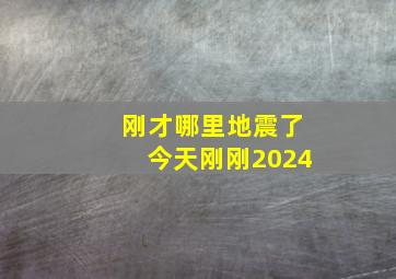 刚才哪里地震了今天刚刚2024